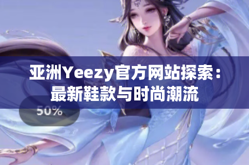 亚洲Yeezy官方网站探索：最新鞋款与时尚潮流