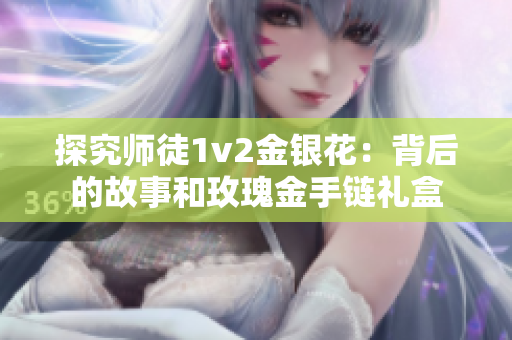 探究师徒1v2金银花：背后的故事和玫瑰金手链礼盒