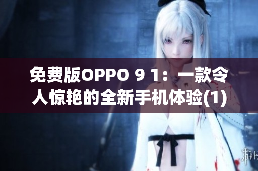 免费版OPPO 9 1：一款令人惊艳的全新手机体验(1)