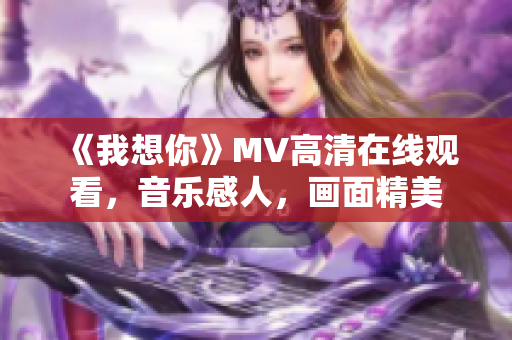 《我想你》MV高清在线观看，音乐感人，画面精美