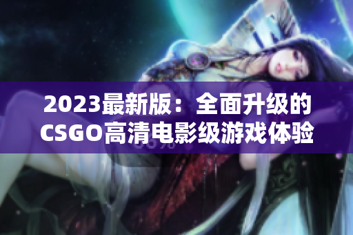 2023最新版：全面升级的CSGO高清电影级游戏体验！