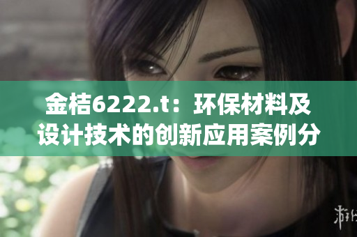 金桔6222.t：环保材料及设计技术的创新应用案例分享(1)