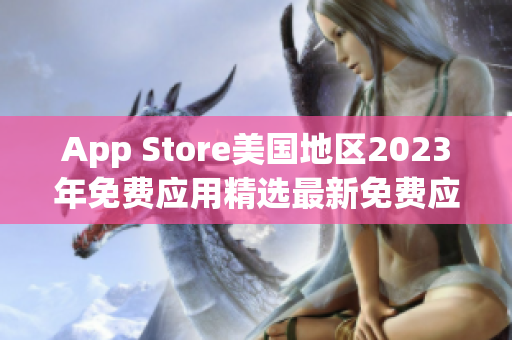 App Store美国地区2023年免费应用精选最新免费应用推荐