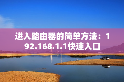 进入路由器的简单方法：192.168.1.1快速入口