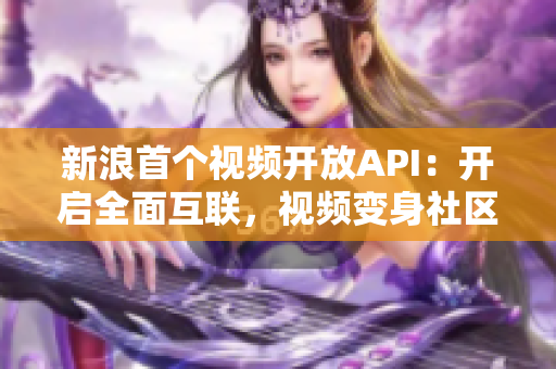 新浪首个视频开放API：开启全面互联，视频变身社区。