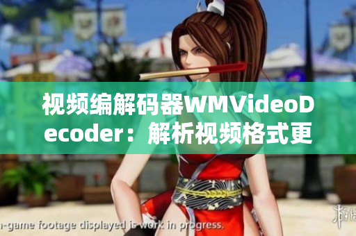 视频编解码器WMVideoDecoder：解析视频格式更加高效