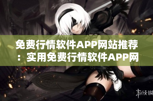 免费行情软件APP网站推荐：实用免费行情软件APP网站免费下载