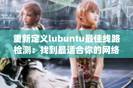 重新定义lubuntu最佳线路检测：找到最适合你的网络路线(1)