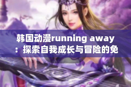 韩国动漫running away：探索自我成长与冒险的免费版本(1)