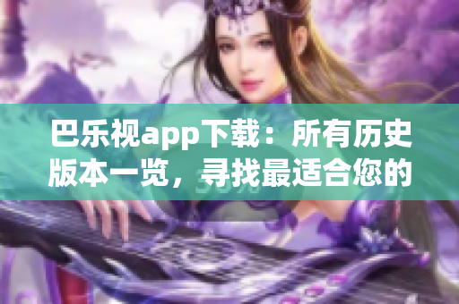 巴乐视app下载：所有历史版本一览，寻找最适合您的版本