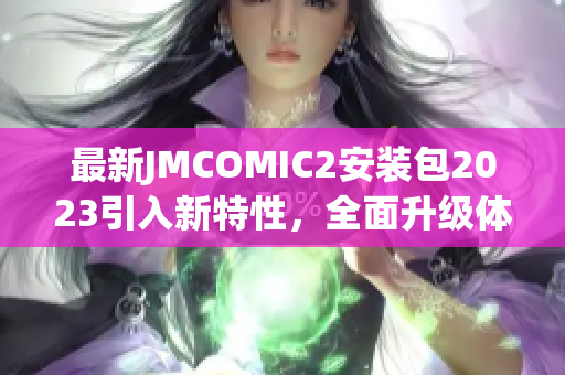 最新JMCOMIC2安装包2023引入新特性，全面升级体验