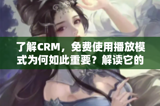 了解CRM，免费使用播放模式为何如此重要？解读它的优势