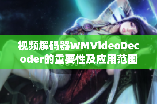 视频解码器WMVideoDecoder的重要性及应用范围(1)