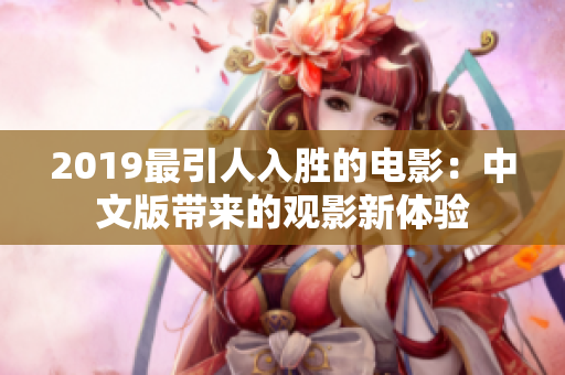 2019最引人入胜的电影：中文版带来的观影新体验