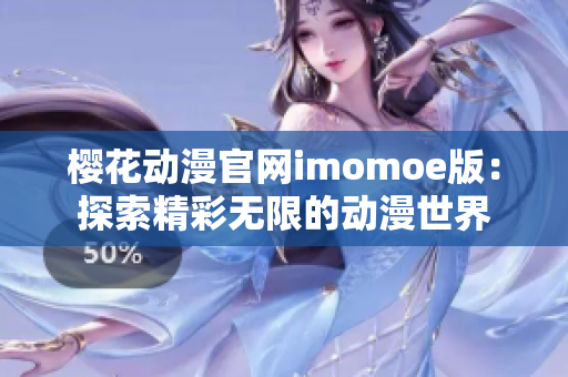 樱花动漫官网imomoe版：探索精彩无限的动漫世界