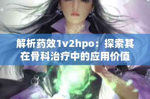 解析药效1v2hpo：探索其在骨科治疗中的应用价值