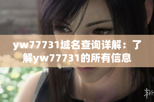 yw77731域名查询详解：了解yw77731的所有信息