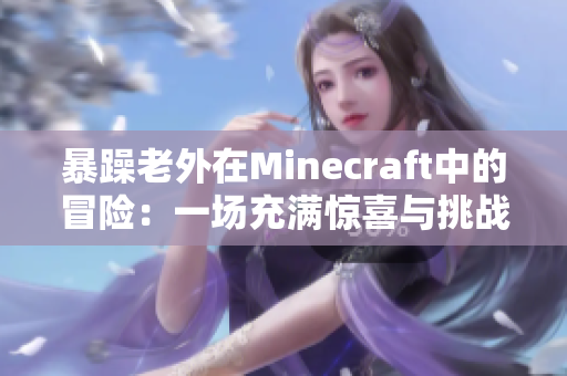 暴躁老外在Minecraft中的冒险：一场充满惊喜与挑战的游戏旅程