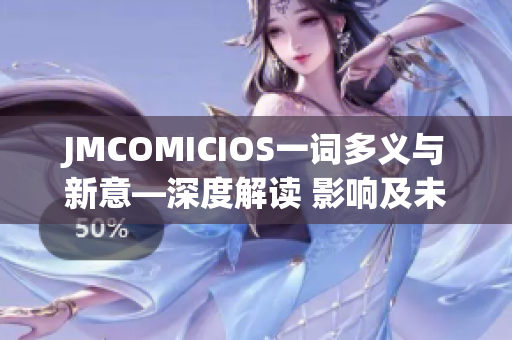 JMCOMICIOS一词多义与新意—深度解读 影响及未来发展