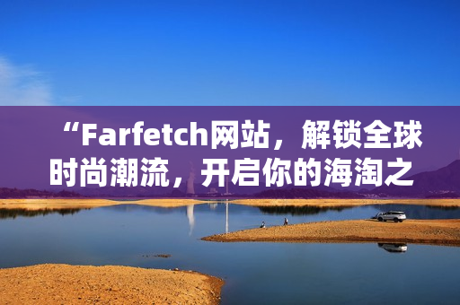 “Farfetch网站，解锁全球时尚潮流，开启你的海淘之旅”