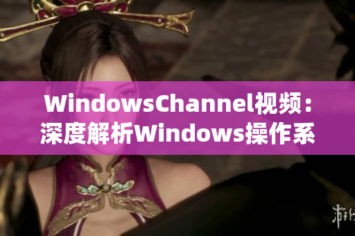 WindowsChannel视频：深度解析Windows操作系统的实用技巧