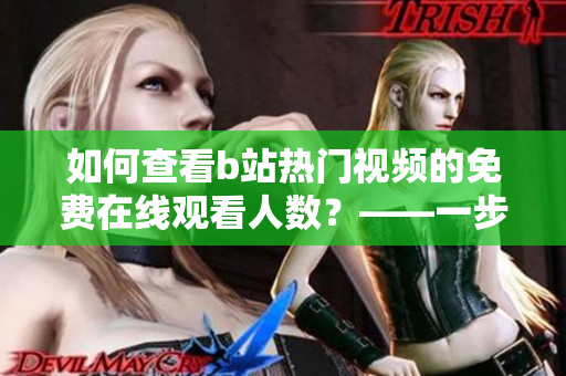 如何查看b站热门视频的免费在线观看人数？——一步步教你快速获取信息！