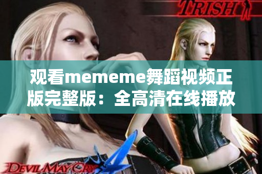 观看mememe舞蹈视频正版完整版：全高清在线播放