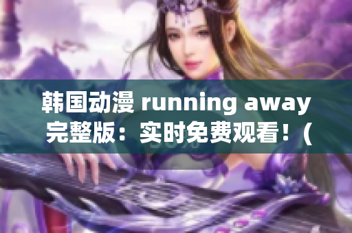 韩国动漫 running away 完整版：实时免费观看！(1)