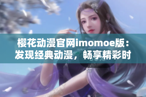 樱花动漫官网imomoe版：发现经典动漫，畅享精彩时光