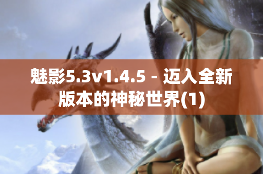 魅影5.3v1.4.5 - 迈入全新版本的神秘世界(1)