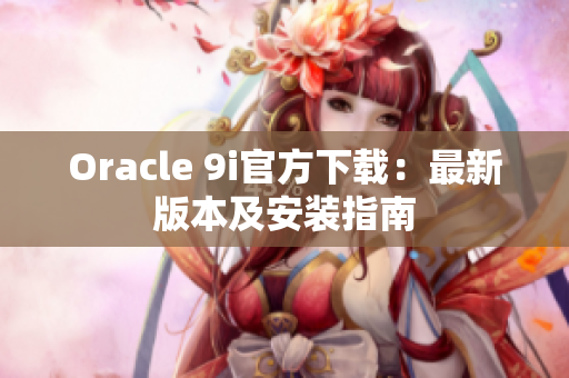 Oracle 9i官方下载：最新版本及安装指南