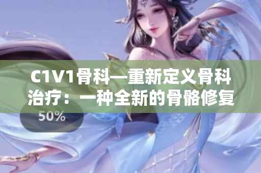 C1V1骨科—重新定义骨科治疗：一种全新的骨骼修复方法