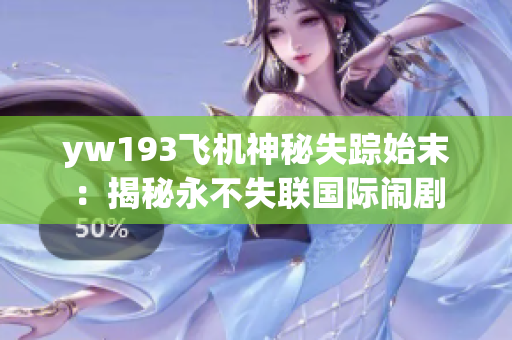 yw193飞机神秘失踪始末：揭秘永不失联国际闹剧