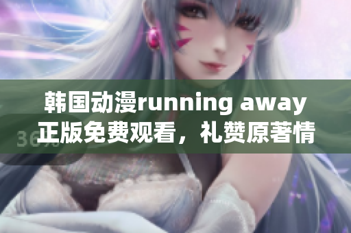 韩国动漫running away正版免费观看，礼赞原著情感细腻(1)