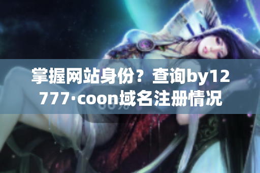 掌握网站身份？查询by12777·coon域名注册情况