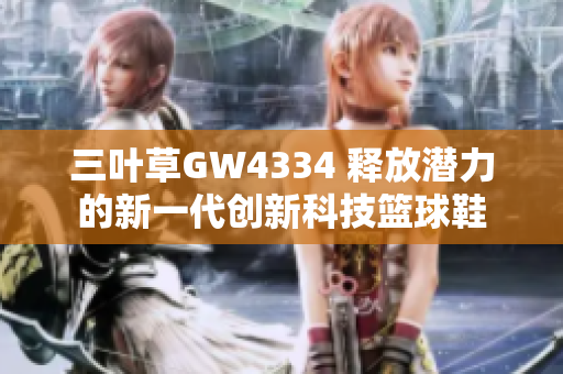 三叶草GW4334 释放潜力的新一代创新科技篮球鞋