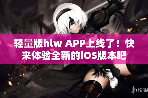 轻量版hlw APP上线了！快来体验全新的iOS版本吧