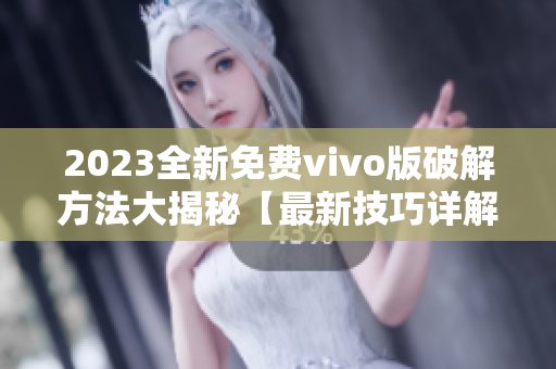 2023全新免费vivo版破解方法大揭秘【最新技巧详解】