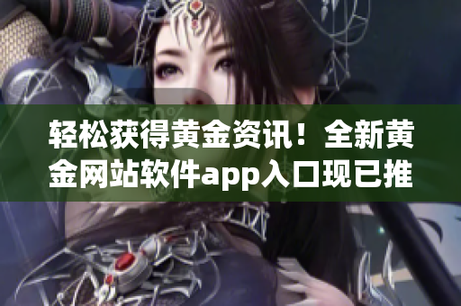 轻松获得黄金资讯！全新黄金网站软件app入口现已推出