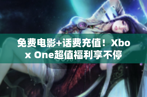 免费电影+话费充值！Xbox One超值福利享不停