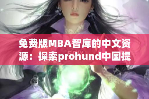 免费版MBA智库的中文资源：探索prohund中国提供的最新智慧管理知识(1)