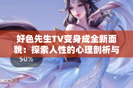 好色先生TV变身成全新面貌：探索人性的心理剖析与文化解读！