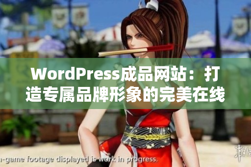 WordPress成品网站：打造专属品牌形象的完美在线展示