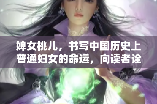 婢女桃儿，书写中国历史上普通妇女的命运，向读者诠释生命的意义。