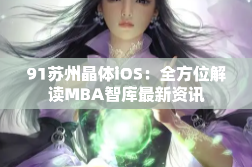 91苏州晶体iOS：全方位解读MBA智库最新资讯