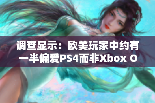 调查显示：欧美玩家中约有一半偏爱PS4而非Xbox One