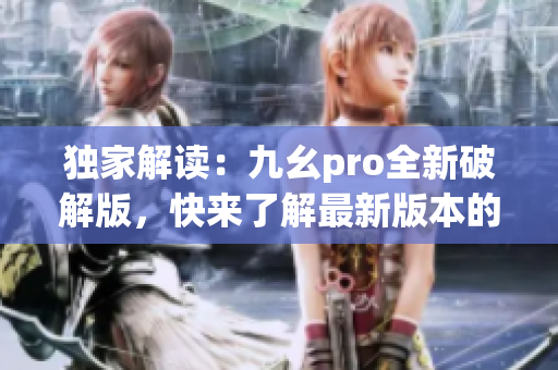 独家解读：九幺pro全新破解版，快来了解最新版本的惊人功能!(1)