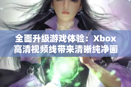 全面升级游戏体验：Xbox高清视频线带来清晰纯净画面