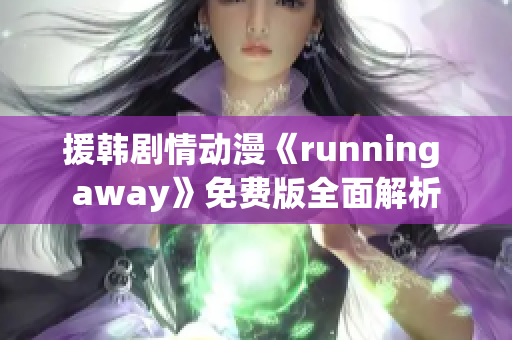 援韩剧情动漫《running away》免费版全面解析