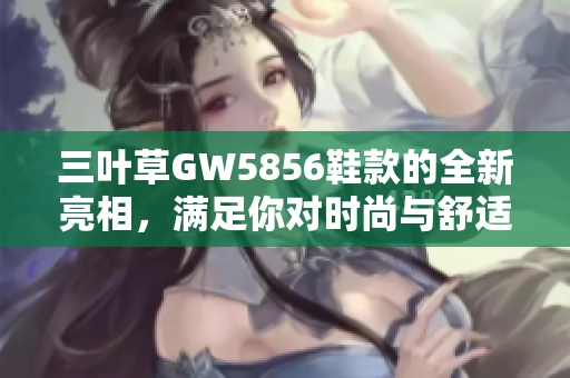 三叶草GW5856鞋款的全新亮相，满足你对时尚与舒适的追求